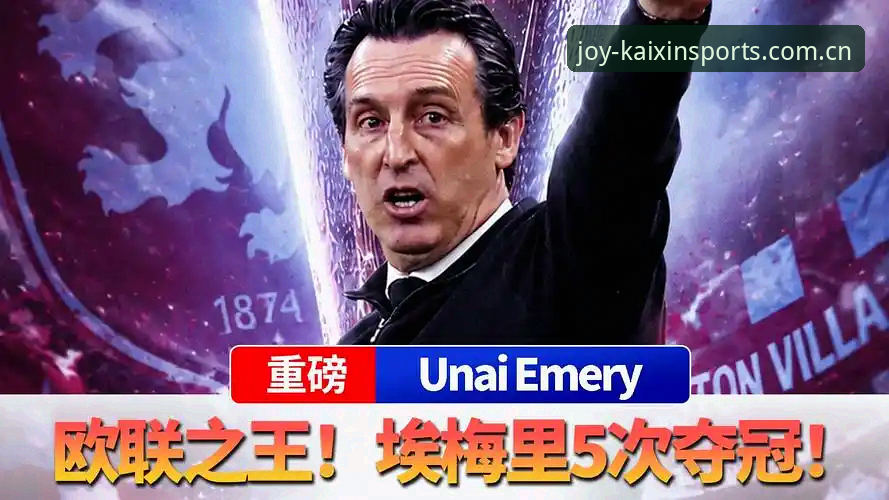 3大看点解读维拉30年首冠：埃梅里如何用5座欧联奖杯改写历史